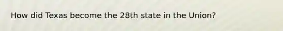 How did Texas become the 28th state in the Union?