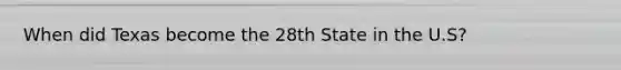 When did Texas become the 28th State in the U.S?