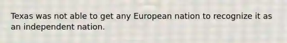 Texas was not able to get any European nation to recognize it as an independent nation.