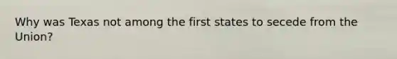 Why was Texas not among the first states to secede from the Union?