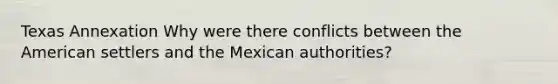 Texas Annexation Why were there conflicts between the American settlers and the Mexican authorities?