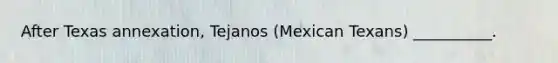 After Texas annexation, Tejanos (Mexican Texans) __________.