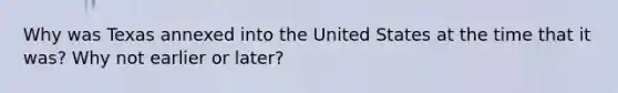 Why was Texas annexed into the United States at the time that it was? Why not earlier or later?