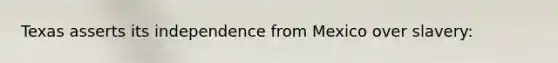 Texas asserts its independence from Mexico over slavery: