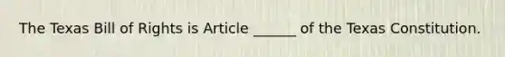 The Texas Bill of Rights is Article ______ of the Texas Constitution.