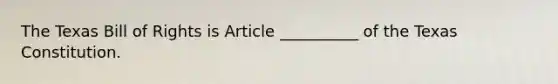 The Texas Bill of Rights is Article __________ of the Texas Constitution.