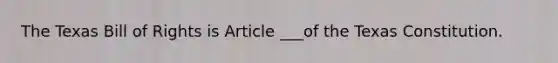 The Texas Bill of Rights is Article ___of the Texas Constitution.
