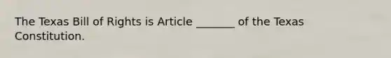 The Texas Bill of Rights is Article _______ of the Texas Constitution.