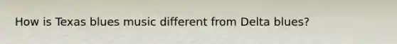 How is Texas blues music different from Delta blues?