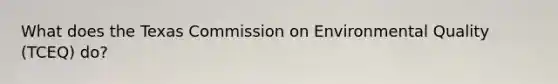 What does the Texas Commission on Environmental Quality (TCEQ) do?