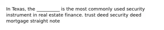 In Texas, the __________ is the most commonly used security instrument in real estate finance. trust deed security deed mortgage straight note