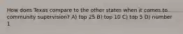 How does Texas compare to the other states when it comes to community supervision? A) top 25 B) top 10 C) top 5 D) number 1