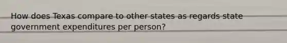How does Texas compare to other states as regards state government expenditures per person?