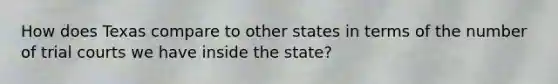 How does Texas compare to other states in terms of the number of trial courts we have inside the state?