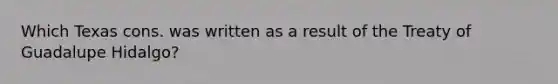 Which Texas cons. was written as a result of the Treaty of Guadalupe Hidalgo?