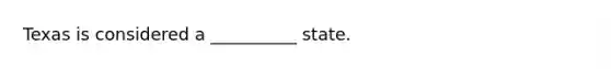 Texas is considered a __________ state.