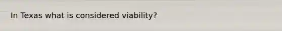 In Texas what is considered viability?