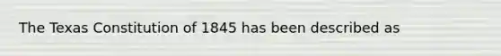 The Texas Constitution of 1845 has been described as