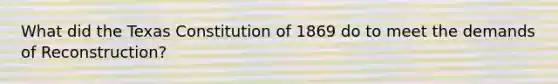 What did the Texas Constitution of 1869 do to meet the demands of Reconstruction?