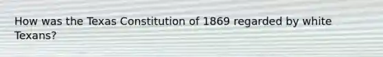 How was the Texas Constitution of 1869 regarded by white Texans?