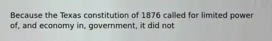 Because the Texas constitution of 1876 called for limited power of, and economy in, government, it did not