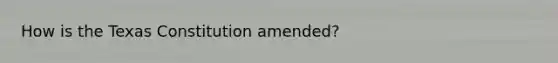 How is the Texas Constitution amended?