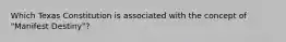 Which Texas Constitution is associated with the concept of "Manifest Destiny"?