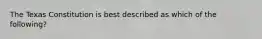 The Texas Constitution is best described as which of the following?