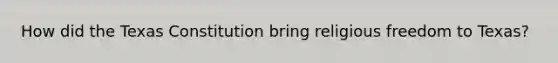 How did the Texas Constitution bring religious freedom to Texas?