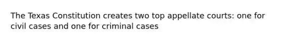 The Texas Constitution creates two top appellate courts: one for civil cases and one for criminal cases