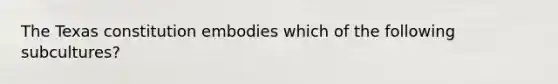 The Texas constitution embodies which of the following subcultures?