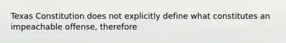 Texas Constitution does not explicitly define what constitutes an impeachable offense, therefore