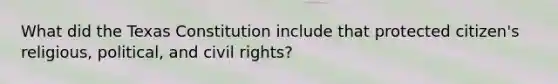 What did the Texas Constitution include that protected citizen's religious, political, and civil rights?