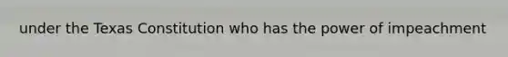 under the Texas Constitution who has the power of impeachment