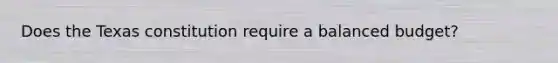 Does the Texas constitution require a balanced budget?