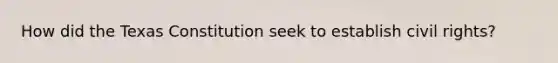 How did the Texas Constitution seek to establish civil rights?