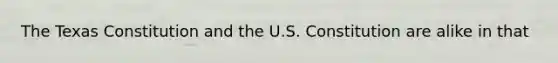 The Texas Constitution and the U.S. Constitution are alike in that