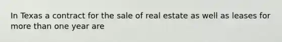 In Texas a contract for the sale of real estate as well as leases for more than one year are