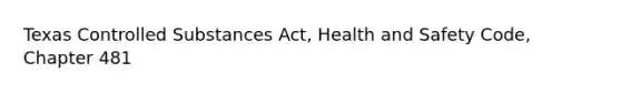 Texas Controlled Substances Act, Health and Safety Code, Chapter 481