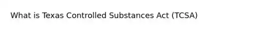 What is Texas Controlled Substances Act (TCSA)