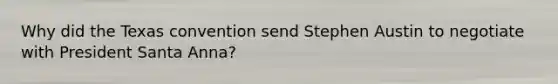 Why did the Texas convention send Stephen Austin to negotiate with President Santa Anna?