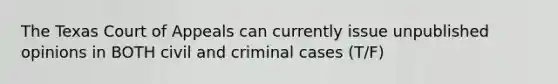 The Texas Court of Appeals can currently issue unpublished opinions in BOTH civil and criminal cases (T/F)