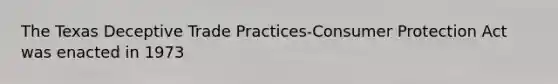 The Texas Deceptive Trade Practices-Consumer Protection Act was enacted in 1973