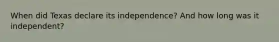 When did Texas declare its independence? And how long was it independent?