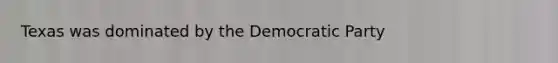 Texas was dominated by the Democratic Party