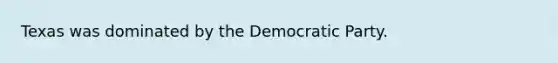 Texas was dominated by the Democratic Party.