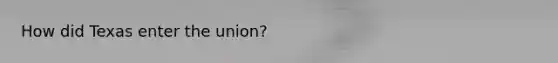 How did Texas enter the union?