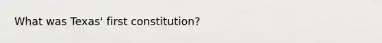 What was Texas' first constitution?