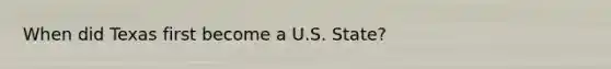 When did Texas first become a U.S. State?