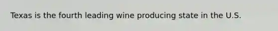 Texas is the fourth leading wine producing state in the U.S.